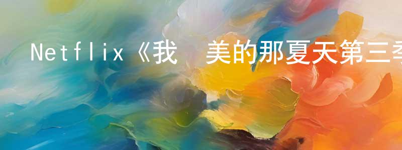 柏林林的動漫綜藝大全,Netflix《我變美的那夏天第三季》迅雷下載/在線觀看/百度云-都市/情感-美劇天堂